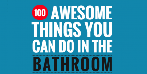 100 Awesome Things To Do In The Bathroom