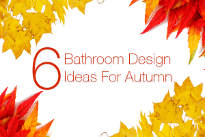 6 Bathroom Design Ideas For Autumn