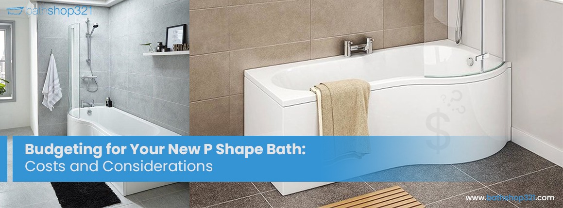 Budgeting for Your New P Shape Bath: Costs and Considerations