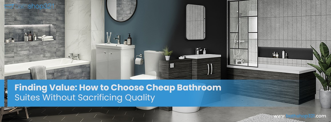 Finding Value: How to Choose Cheap Bathroom Suites Without Sacrificing Quality