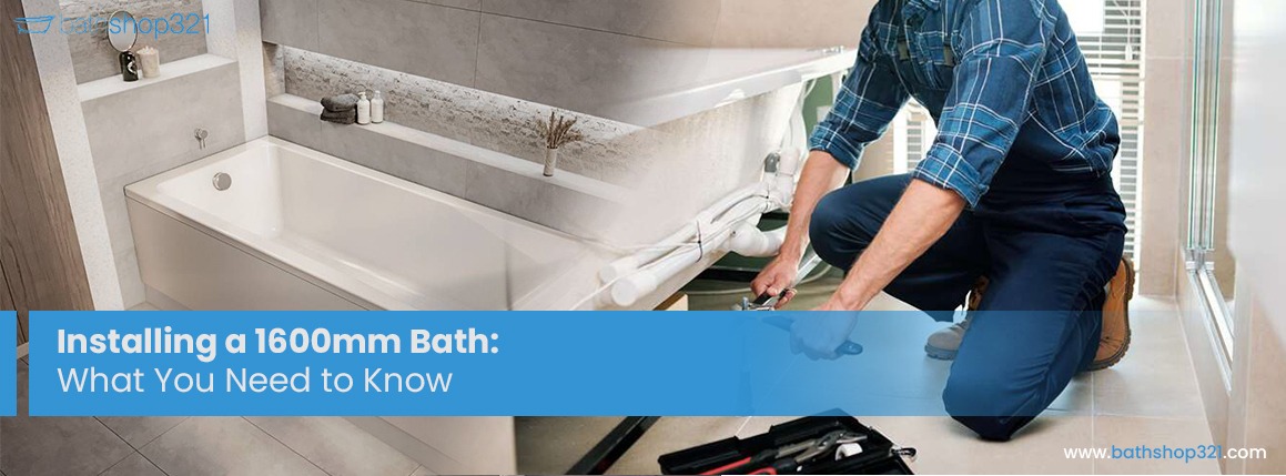 Installing a 1600mm Bath: What You Need to Know