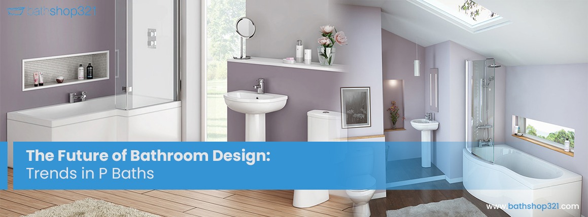The Future of Bathroom Design: Trends in P Baths